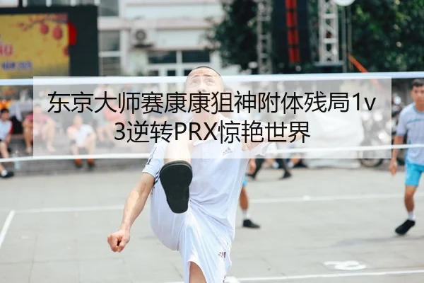 东京大师赛康康狙神附体残局1v3逆转PRX惊艳世界