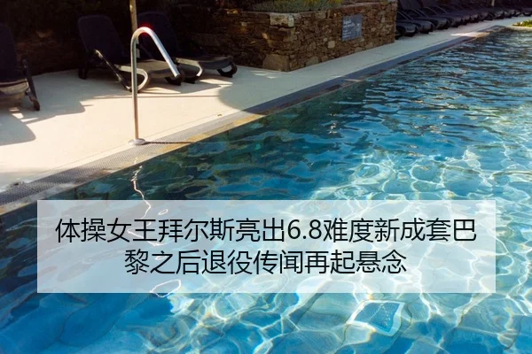 体操女王拜尔斯亮出6.8难度新成套巴黎之后退役传闻再起悬念
