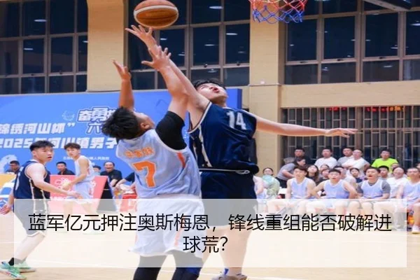 蓝军亿元押注奥斯梅恩，锋线重组能否破解进球荒？